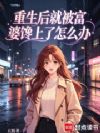 重生后就被富婆馋上了怎么办